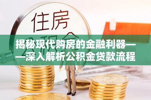 安国揭秘现代购房的金融利器——深入解析公积金贷款流程
