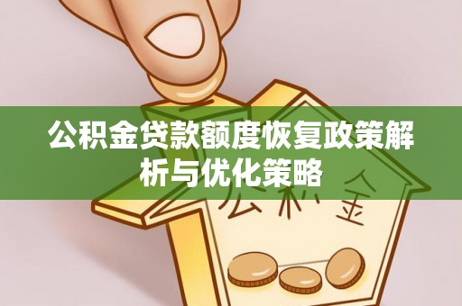 安国公积金贷款额度恢复政策解析与优化策略