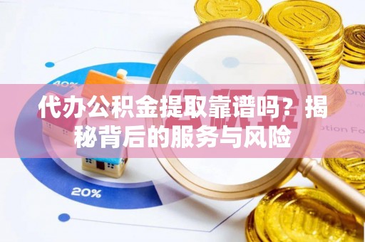 安国代办公积金提取靠谱吗？揭秘背后的服务与风险