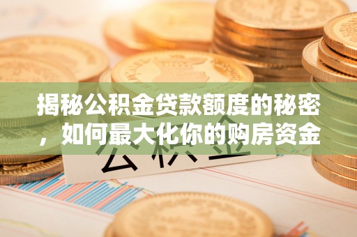 安国揭秘公积金贷款额度的秘密，如何最大化你的购房资金