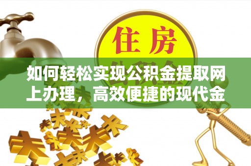 安国如何轻松实现公积金提取网上办理，高效便捷的现代金融服务