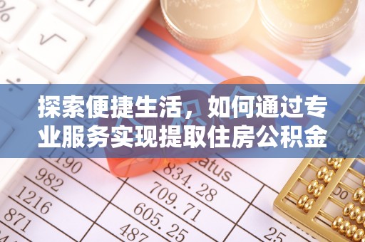 安国探索便捷生活，如何通过专业服务实现提取住房公积金代办