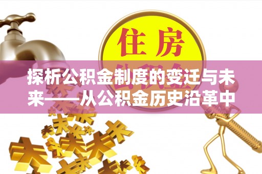 安国探析公积金制度的变迁与未来——从公积金历史沿革中读懂社会福利发展