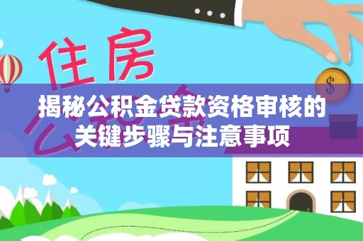 安国揭秘公积金贷款资格审核的关键步骤与注意事项