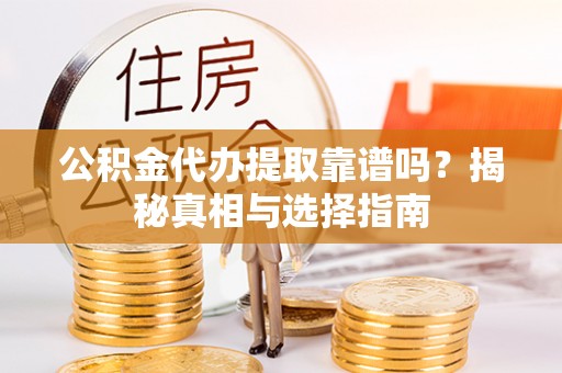安国公积金代办提取靠谱吗？揭秘真相与选择指南