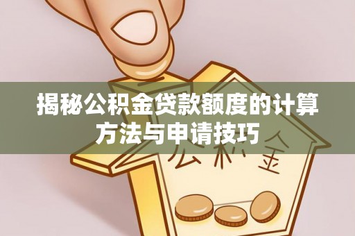 安国揭秘公积金贷款额度的计算方法与申请技巧