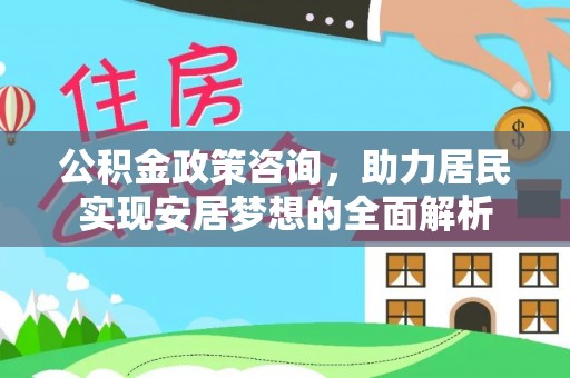 安国公积金政策咨询，助力居民实现安居梦想的全面解析