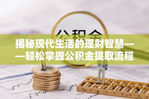 安国揭秘现代生活的理财智慧——轻松掌握公积金提取流程的实用指南