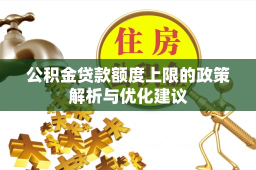 安国公积金贷款额度上限的政策解析与优化建议