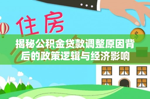 安国揭秘公积金贷款调整原因背后的政策逻辑与经济影响