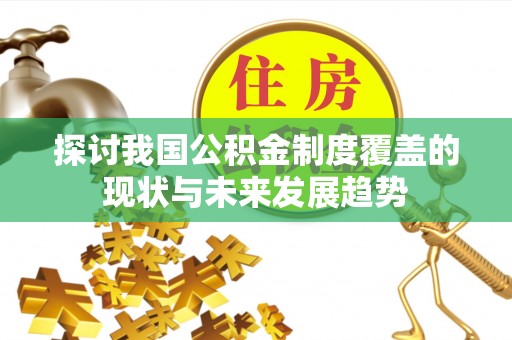 安国探讨我国公积金制度覆盖的现状与未来发展趋势