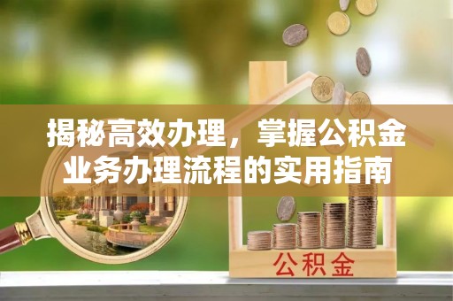 安国揭秘高效办理，掌握公积金业务办理流程的实用指南
