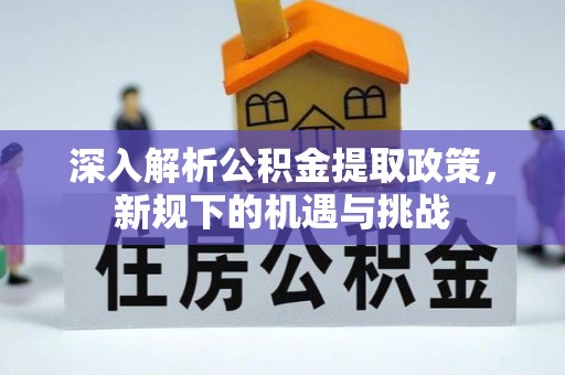 安国深入解析公积金提取政策，新规下的机遇与挑战