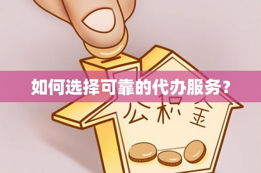 安国如何选择可靠的代办服务？