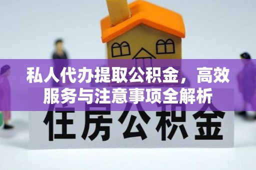 安国私人代办提取公积金，高效服务与注意事项全解析