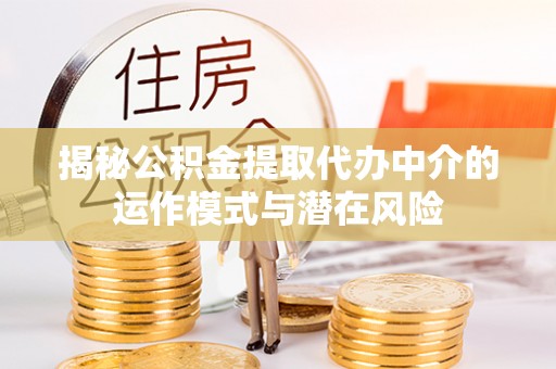 安国揭秘公积金提取代办中介的运作模式与潜在风险