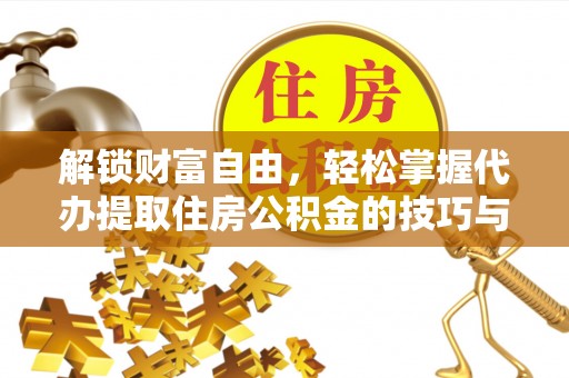 安国解锁财富自由，轻松掌握代办提取住房公积金的技巧与攻略