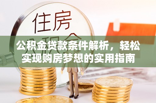 安国公积金贷款条件解析，轻松实现购房梦想的实用指南