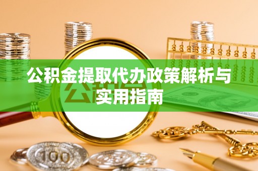 安国公积金提取代办政策解析与实用指南