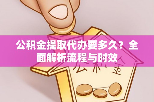 安国公积金提取代办要多久？全面解析流程与时效