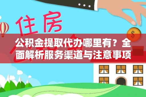 安国公积金提取代办哪里有？全面解析服务渠道与注意事项