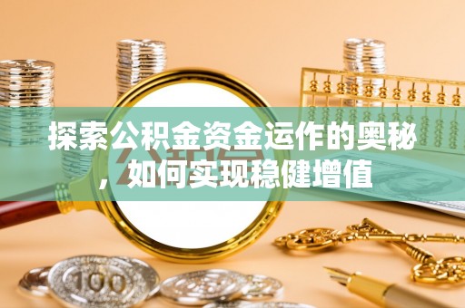 安国探索公积金资金运作的奥秘，如何实现稳健增值