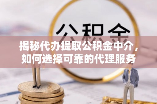 安国揭秘代办提取公积金中介，如何选择可靠的代理服务