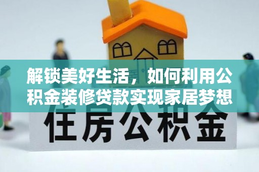 安国解锁美好生活，如何利用公积金装修贷款实现家居梦想