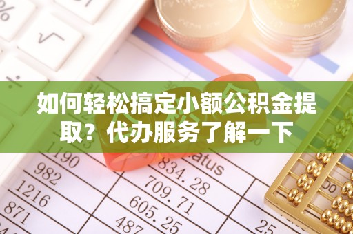 安国如何轻松搞定小额公积金提取？代办服务了解一下