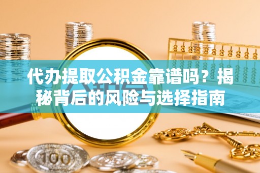 安国代办提取公积金靠谱吗？揭秘背后的风险与选择指南