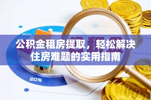 安国公积金租房提取，轻松解决住房难题的实用指南