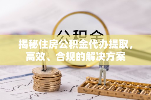 安国揭秘住房公积金代办提取，高效、合规的解决方案