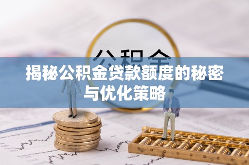 安国揭秘公积金贷款额度的秘密与优化策略