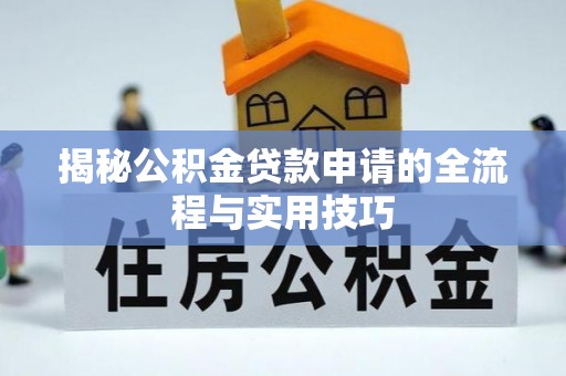 安国揭秘公积金贷款申请的全流程与实用技巧