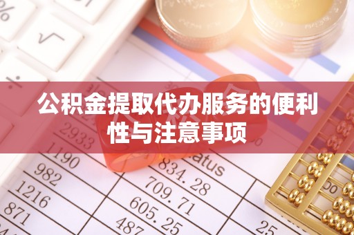 安国公积金提取代办服务的便利性与注意事项