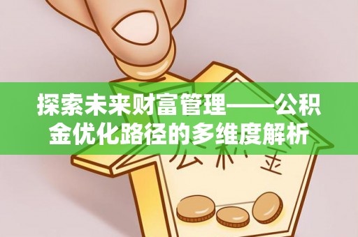 安国探索未来财富管理——公积金优化路径的多维度解析