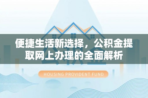 安国便捷生活新选择，公积金提取网上办理的全面解析