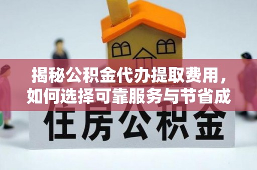 安国揭秘公积金代办提取费用，如何选择可靠服务与节省成本