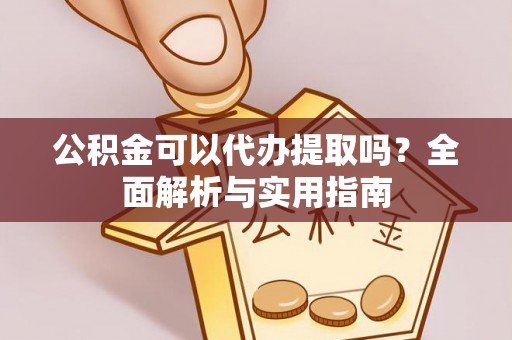 安国公积金可以代办提取吗？全面解析与实用指南
