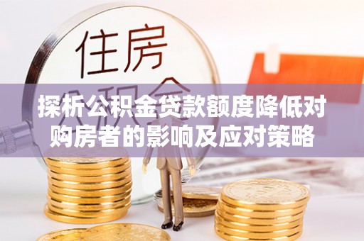 安国探析公积金贷款额度降低对购房者的影响及应对策略