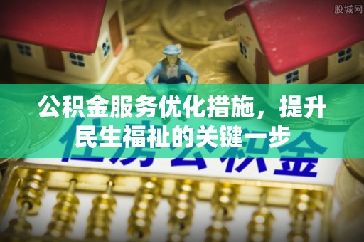 安国公积金服务优化措施，提升民生福祉的关键一步