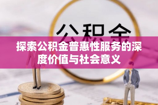 安国探索公积金普惠性服务的深度价值与社会意义