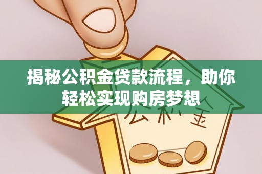 安国揭秘公积金贷款流程，助你轻松实现购房梦想
