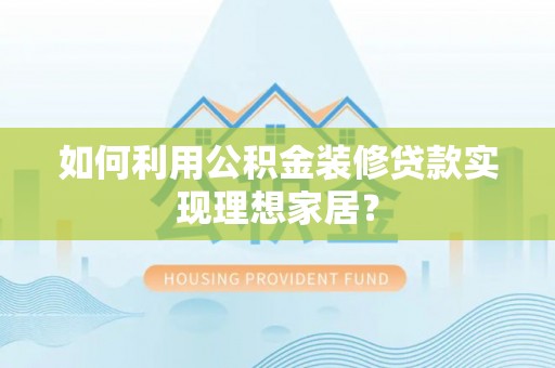 安国如何利用公积金装修贷款实现理想家居？