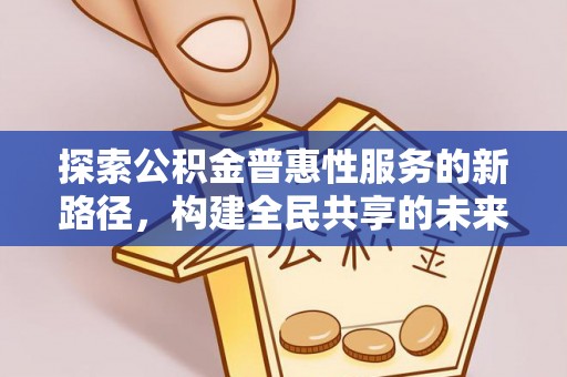 安国探索公积金普惠性服务的新路径，构建全民共享的未来