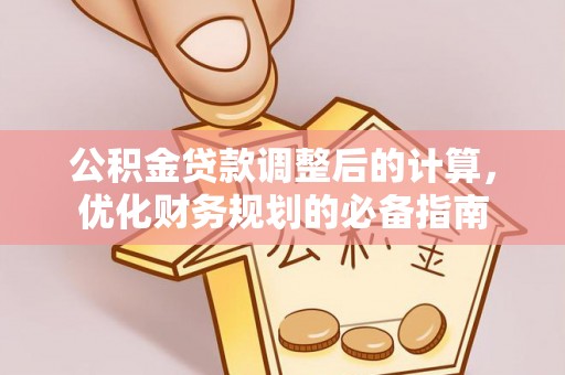 安国公积金贷款调整后的计算，优化财务规划的必备指南