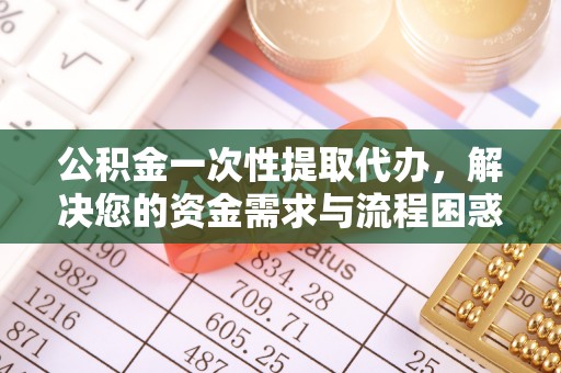 安国公积金一次性提取代办，解决您的资金需求与流程困惑