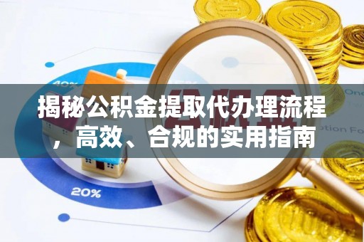 安国揭秘公积金提取代办理流程，高效、合规的实用指南