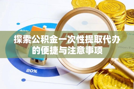 安国探索公积金一次性提取代办的便捷与注意事项