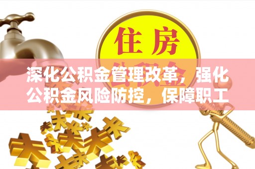 安国深化公积金管理改革，强化公积金风险防控，保障职工权益